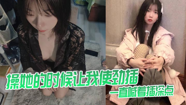 操她的时候让我使劲插，一直喊着插深点