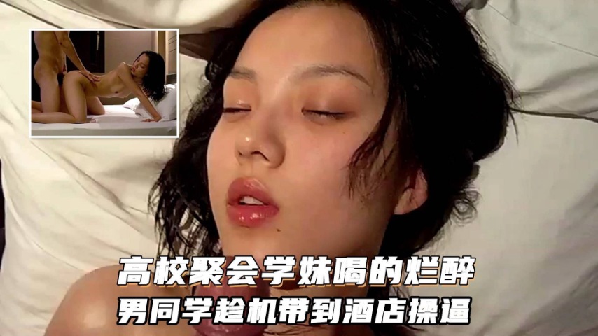 高校学妹高校学妹喝的烂醉被男同学趁机带到宾馆强行口交啪啪