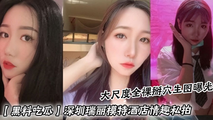 【黑料吃瓜】深圳瑞丽模特酒店情趣私拍_大尺度全裸掰穴生图曝光