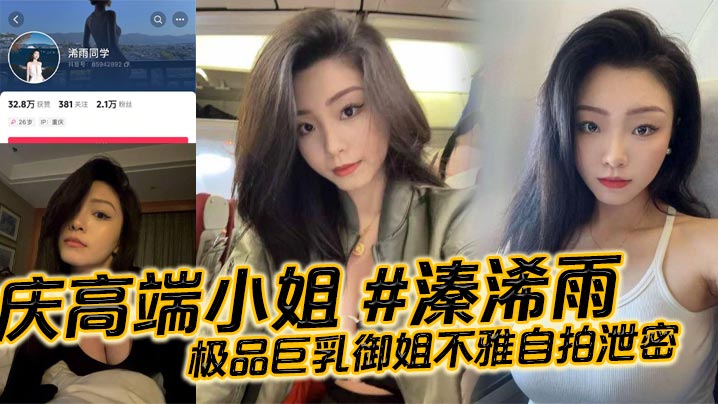 重庆高端小姐 #溱浠雨 极品巨乳御姐不雅自拍泄密，一对天然巨乳看起来十分震撼，蜂腰翘臀也让客户们流连忘返