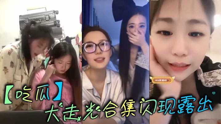 吃瓜大走光合集闪现露出